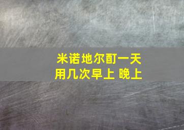 米诺地尔酊一天用几次早上 晚上